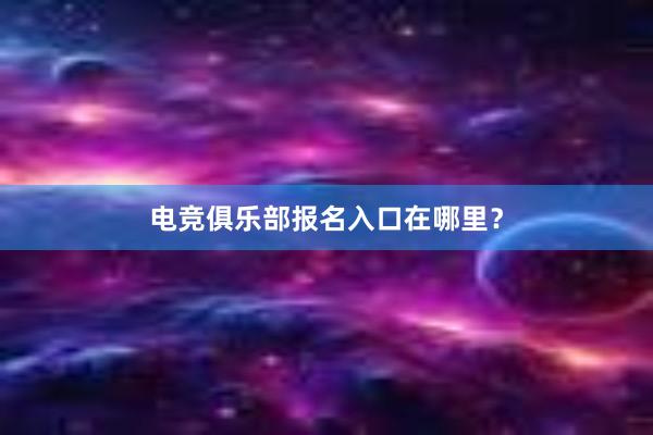 电竞俱乐部报名入口在哪里？