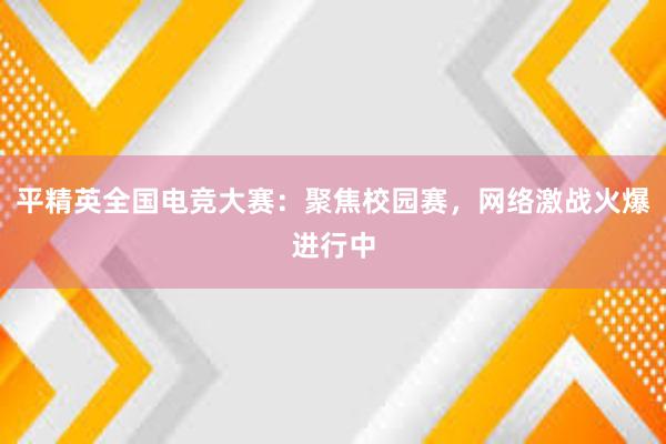 平精英全国电竞大赛：聚焦校园赛，网络激战火爆进行中