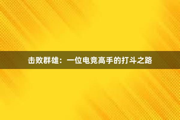 击败群雄：一位电竞高手的打斗之路