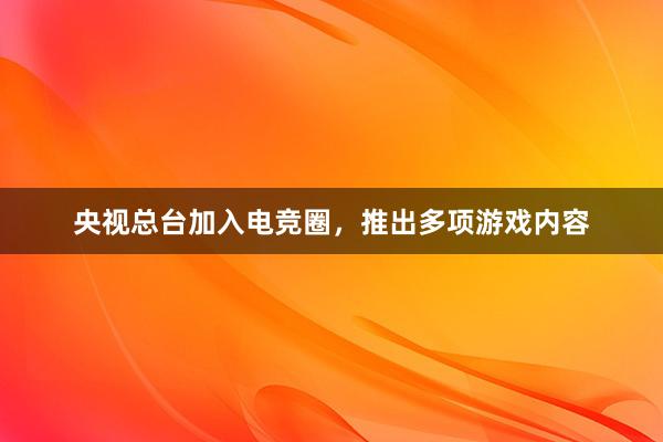 央视总台加入电竞圈，推出多项游戏内容