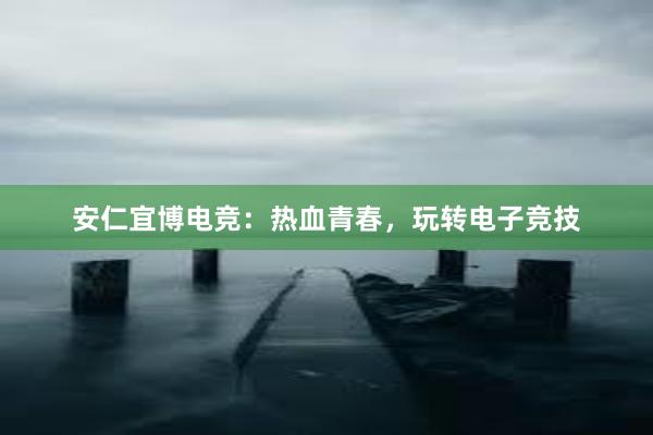 安仁宜博电竞：热血青春，玩转电子竞技