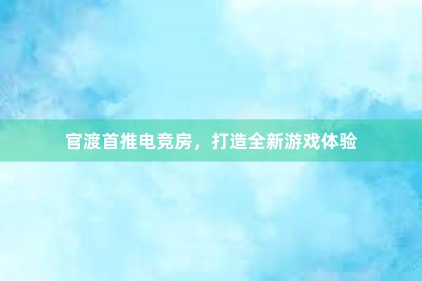 官渡首推电竞房，打造全新游戏体验