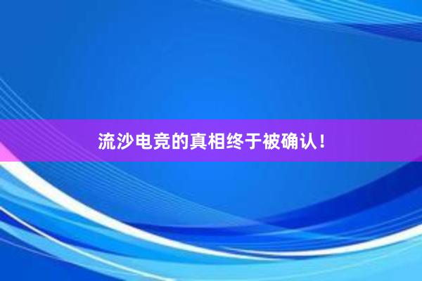 流沙电竞的真相终于被确认！