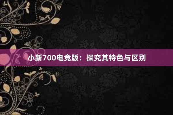 小新700电竞版：探究其特色与区别