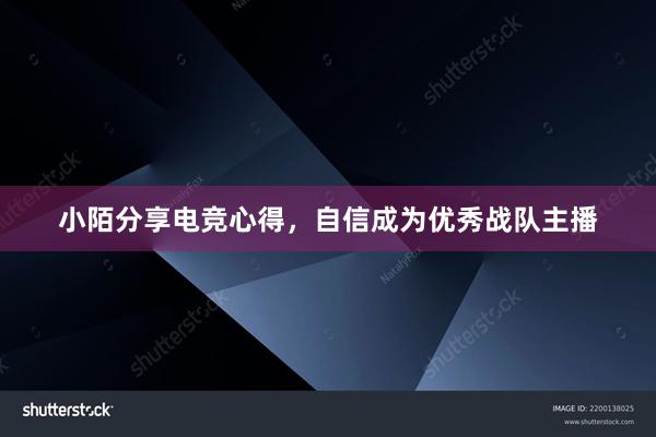 小陌分享电竞心得，自信成为优秀战队主播