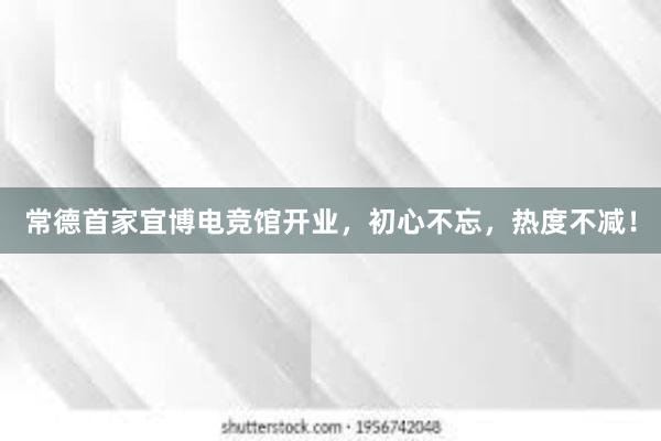 常德首家宜博电竞馆开业，初心不忘，热度不减！