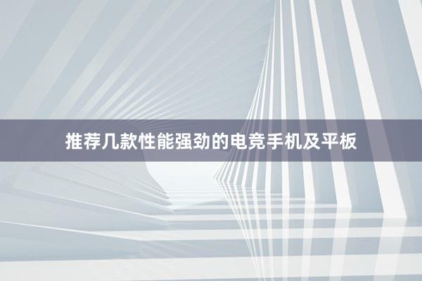 推荐几款性能强劲的电竞手机及平板