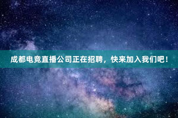 成都电竞直播公司正在招聘，快来加入我们吧！