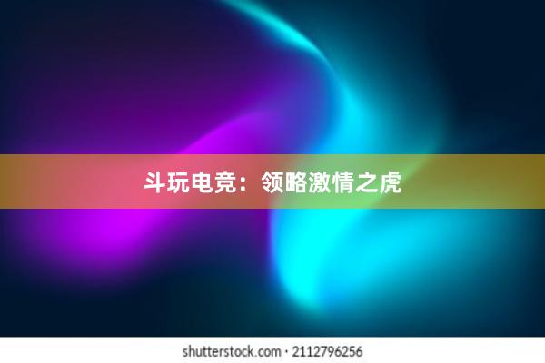 斗玩电竞：领略激情之虎