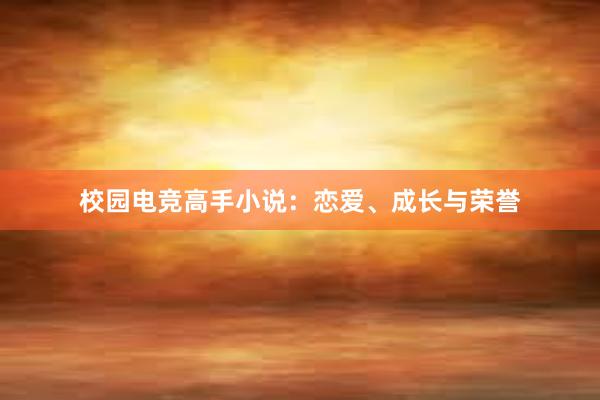 校园电竞高手小说：恋爱、成长与荣誉