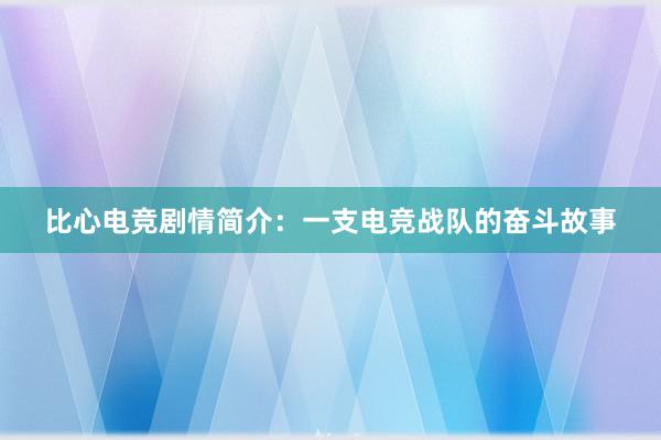 比心电竞剧情简介：一支电竞战队的奋斗故事