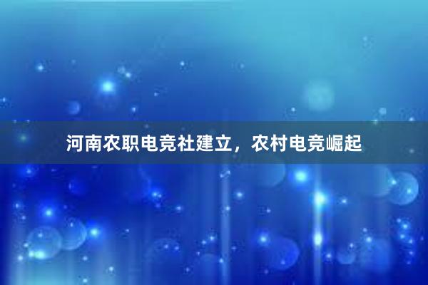 河南农职电竞社建立，农村电竞崛起