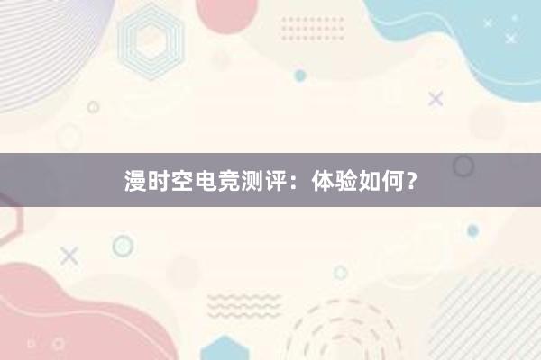 漫时空电竞测评：体验如何？