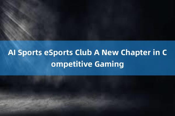 AI Sports eSports Club A New Chapter in Competitive Gaming