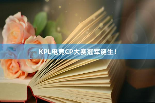 KPL电竞CP大赛冠军诞生！