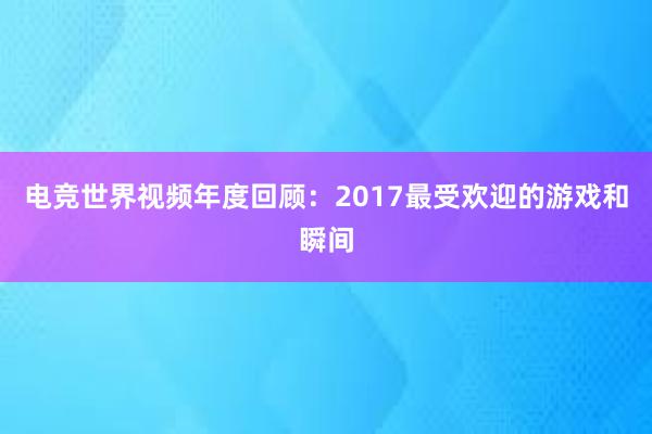 电竞世界视频年度回顾：2017最受欢迎的游戏和瞬间