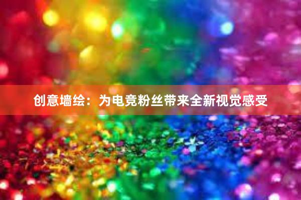 创意墙绘：为电竞粉丝带来全新视觉感受