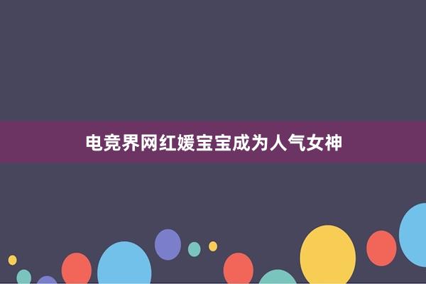 电竞界网红媛宝宝成为人气女神