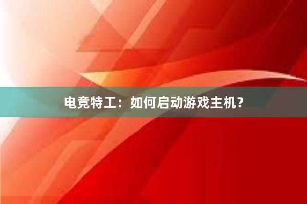 电竞特工：如何启动游戏主机？