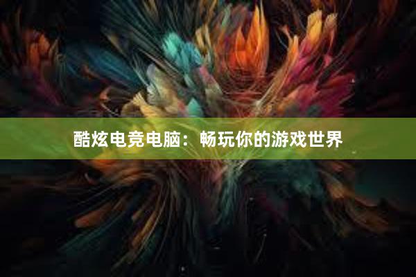 酷炫电竞电脑：畅玩你的游戏世界