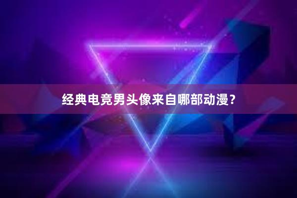 经典电竞男头像来自哪部动漫？