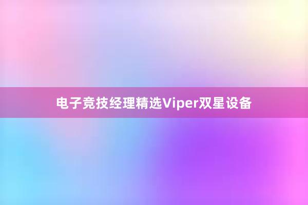 电子竞技经理精选Viper双星设备