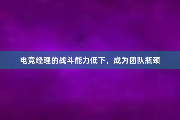 电竞经理的战斗能力低下，成为团队瓶颈