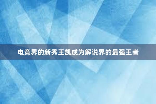 电竞界的新秀王凯成为解说界的最强王者