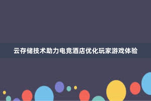 云存储技术助力电竞酒店优化玩家游戏体验