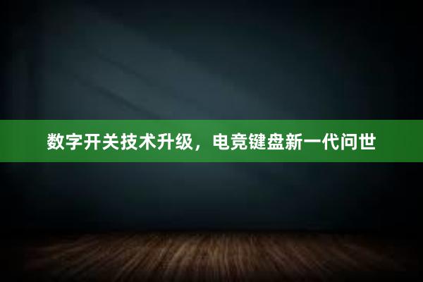 数字开关技术升级，电竞键盘新一代问世