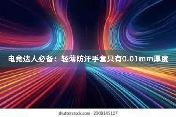 电竞达人必备：轻薄防汗手套只有0.01mm厚度