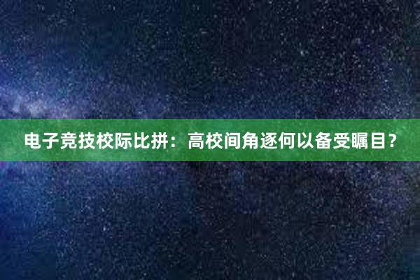 电子竞技校际比拼：高校间角逐何以备受瞩目？