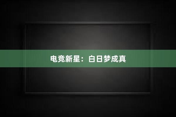 电竞新星：白日梦成真