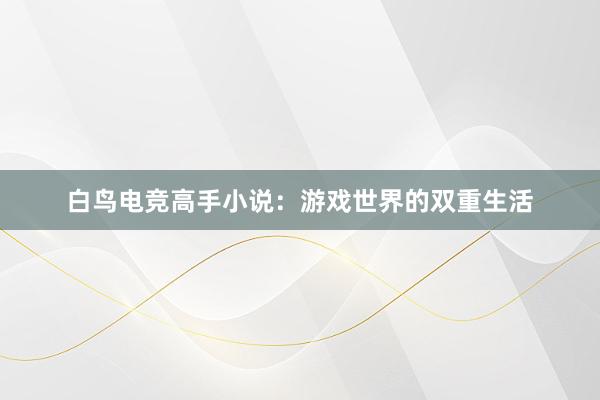 白鸟电竞高手小说：游戏世界的双重生活