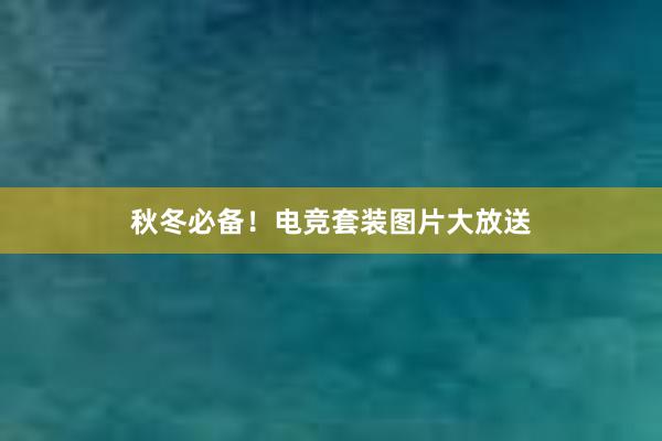 秋冬必备！电竞套装图片大放送