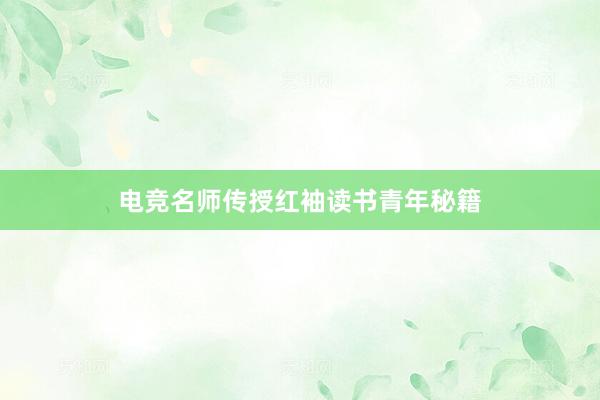 电竞名师传授红袖读书青年秘籍