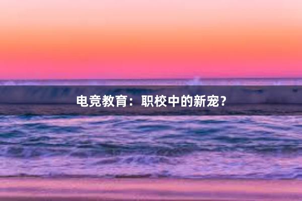 电竞教育：职校中的新宠？