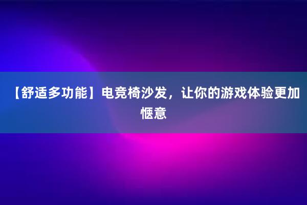 【舒适多功能】电竞椅沙发，让你的游戏体验更加惬意