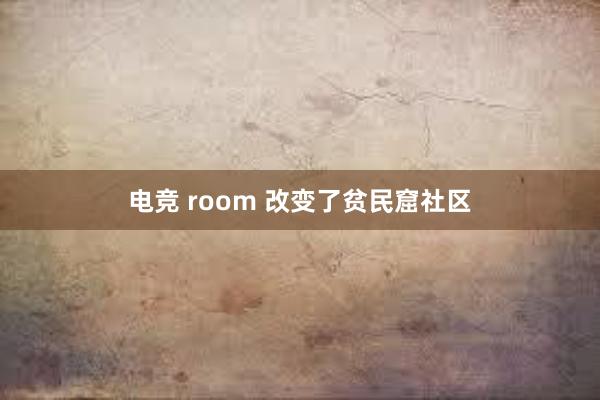 电竞 room 改变了贫民窟社区