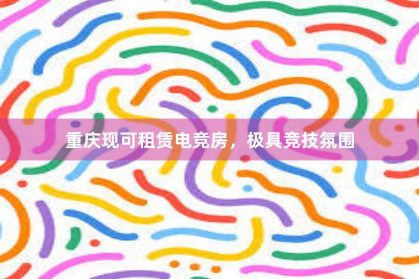 重庆现可租赁电竞房，极具竞技氛围