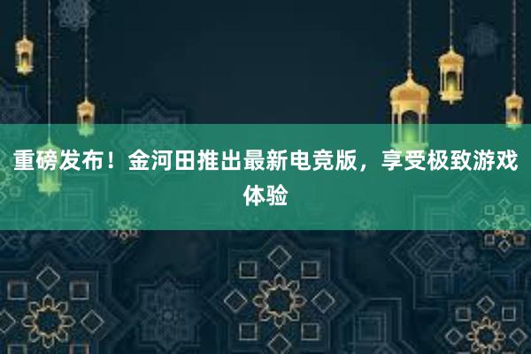 重磅发布！金河田推出最新电竞版，享受极致游戏体验