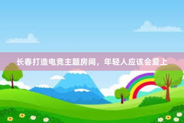 长春打造电竞主题房间，年轻人应该会爱上