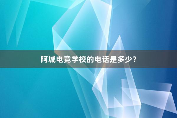 阿城电竞学校的电话是多少？