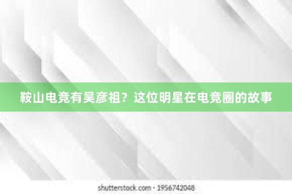 鞍山电竞有吴彦祖？这位明星在电竞圈的故事