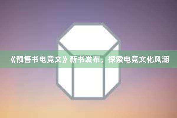 《预售书电竞文》新书发布，探索电竞文化风潮