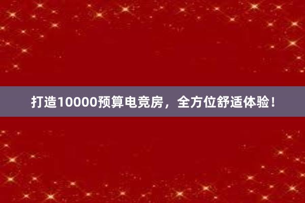 打造10000预算电竞房，全方位舒适体验！